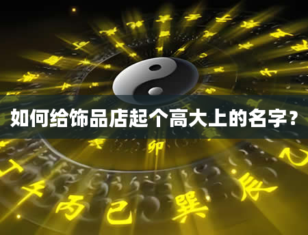 如何给饰品店起个高大上的名字？