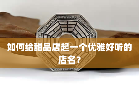 如何给甜品店起一个优雅好听的店名？