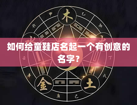 如何给童鞋店名起一个有创意的名字？