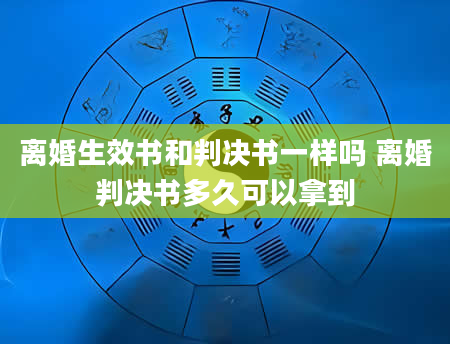 离婚生效书和判决书一样吗 离婚判决书多久可以拿到