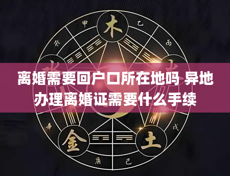 离婚需要回户口所在地吗 异地办理离婚证需要什么手续