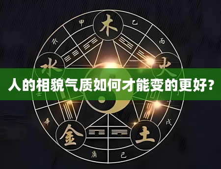 人的相貌气质如何才能变的更好？