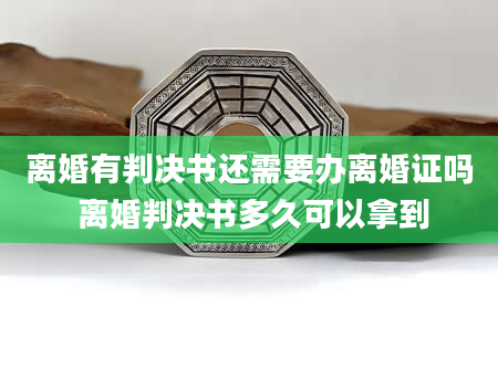 离婚有判决书还需要办离婚证吗 离婚判决书多久可以拿到