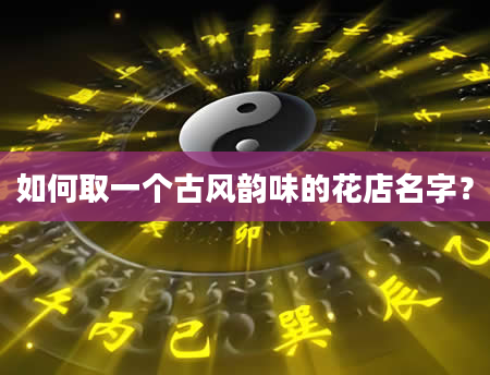 如何取一个古风韵味的花店名字？