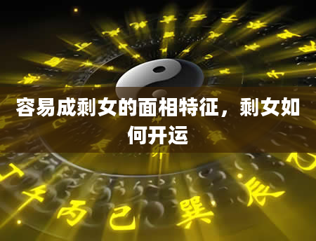 容易成剩女的面相特征，剩女如何开运