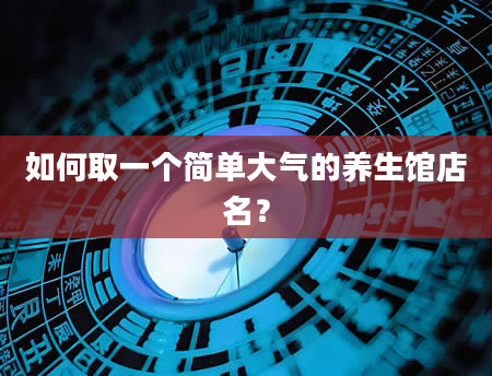 如何取一个简单大气的养生馆店名？