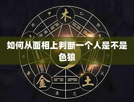 如何从面相上判断一个人是不是色狼