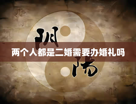 两个人都是二婚需要办婚礼吗