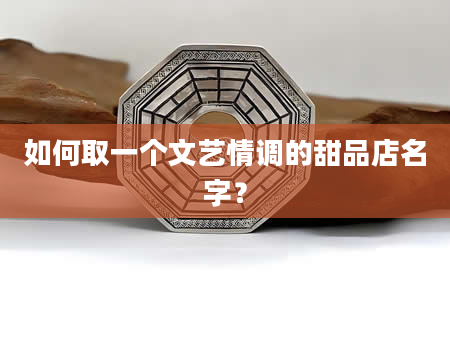 如何取一个文艺情调的甜品店名字？