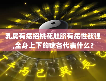 乳房有痣招桃花肚脐有痣性欲强,全身上下的痣各代表什么？