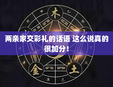 两亲家交彩礼的话语 这么说真的很加分！