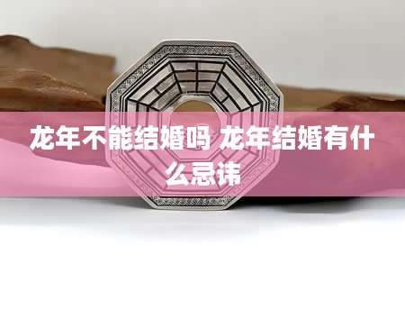 龙年不能结婚吗 龙年结婚有什么忌讳