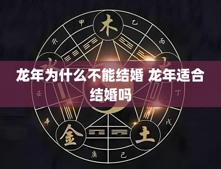 龙年为什么不能结婚 龙年适合结婚吗
