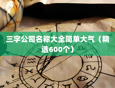 三字公司名称大全简单大气（精选600个）