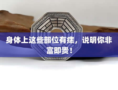 身体上这些部位有痣，说明你非富即贵！