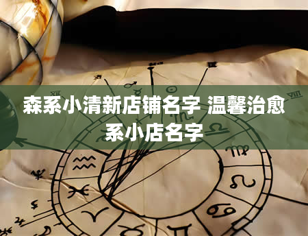 森系小清新店铺名字 温馨治愈系小店名字