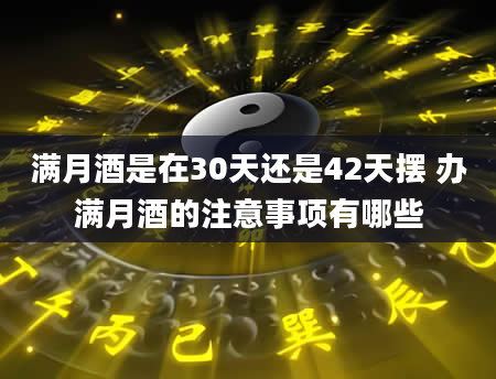 满月酒是在30天还是42天摆 办满月酒的注意事项有哪些