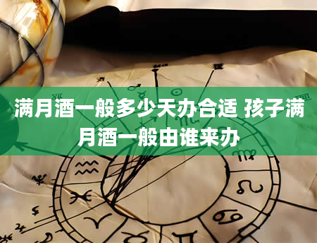 满月酒一般多少天办合适 孩子满月酒一般由谁来办