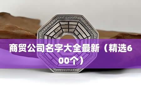 商贸公司名字大全最新（精选600个）
