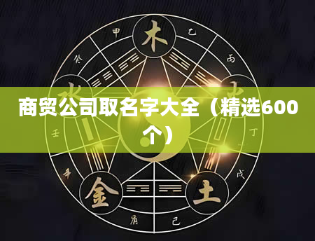 商贸公司取名字大全（精选600个）