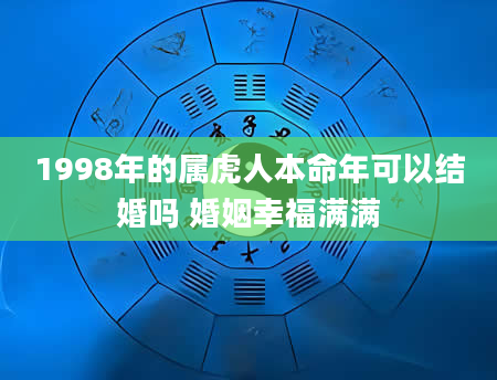 1998年的属虎人本命年可以结婚吗 婚姻幸福满满