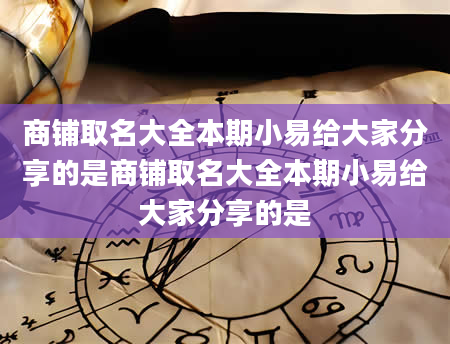 商铺取名大全本期小易给大家分享的是商铺取名大全本期小易给大家分享的是
