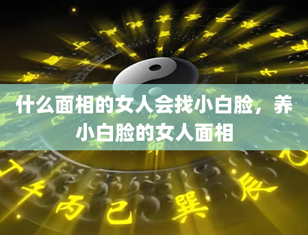 什么面相的女人会找小白脸，养小白脸的女人面相