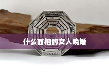 什么面相的女人晚婚