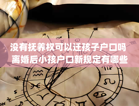 没有抚养权可以迁孩子户口吗 离婚后小孩户口新规定有哪些