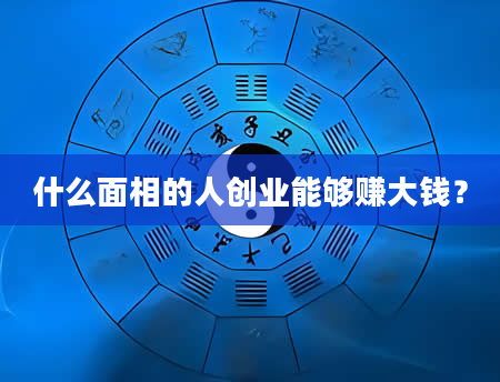 什么面相的人创业能够赚大钱？