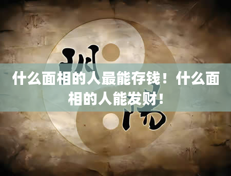 什么面相的人最能存钱！什么面相的人能发财！