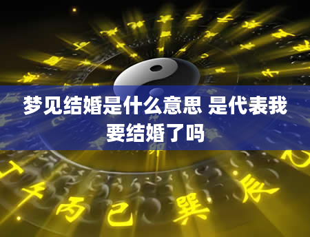 梦见结婚是什么意思 是代表我要结婚了吗