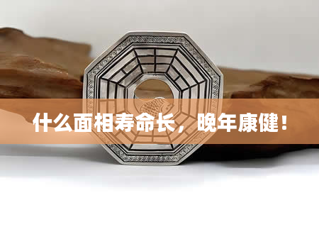 什么面相寿命长，晚年康健！