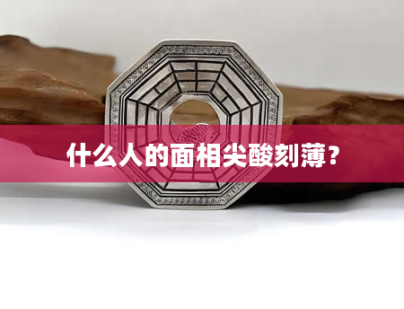 什么人的面相尖酸刻薄？
