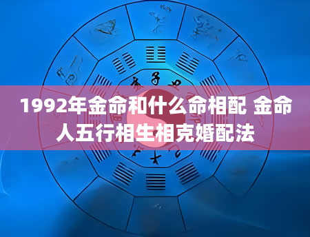 1992年金命和什么命相配 金命人五行相生相克婚配法
