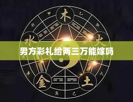 男方彩礼给两三万能嫁吗