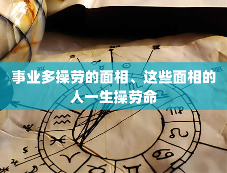事业多操劳的面相、这些面相的人一生操劳命