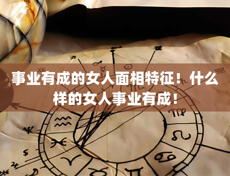 事业有成的女人面相特征！什么样的女人事业有成！