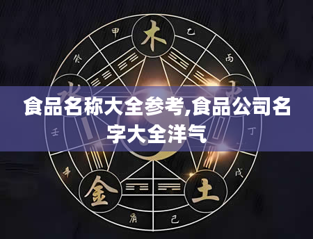 食品名称大全参考,食品公司名字大全洋气