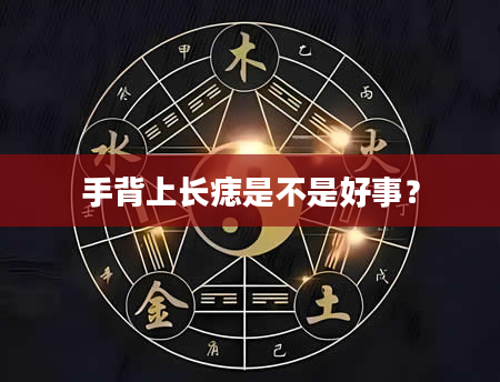 手背上长痣是不是好事？
