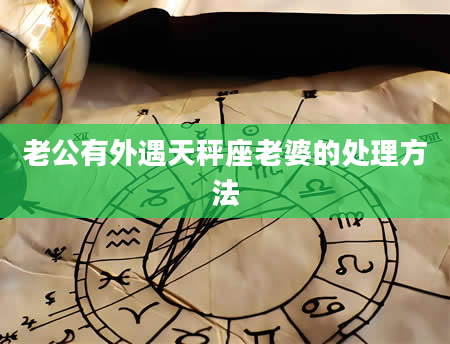 老公有外遇天秤座老婆的处理方法