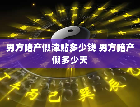 男方陪产假津贴多少钱 男方陪产假多少天