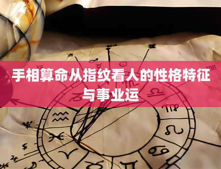 手相算命从指纹看人的性格特征与事业运