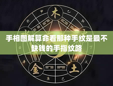 手相图解算命看那种手纹是最不缺钱的手指纹路
