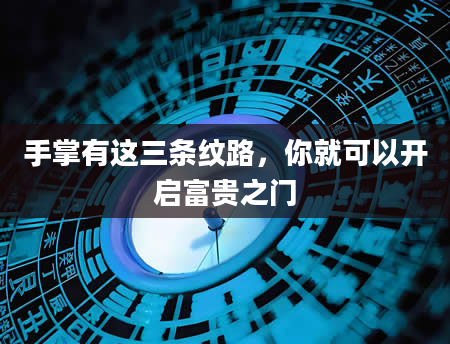 手掌有这三条纹路，你就可以开启富贵之门
