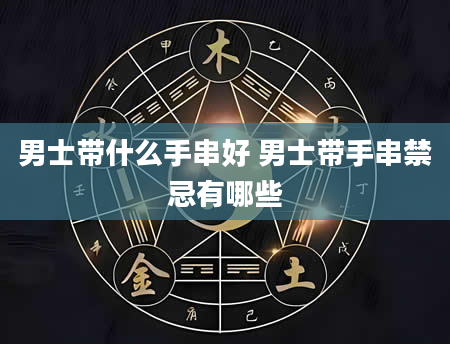 男士带什么手串好 男士带手串禁忌有哪些