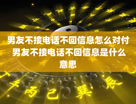 男友不接电话不回信息怎么对付 男友不接电话不回信息是什么意思