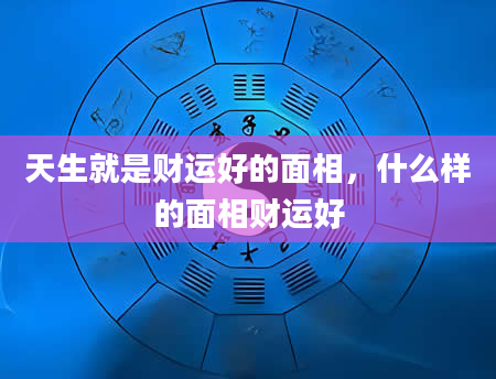 天生就是财运好的面相，什么样的面相财运好
