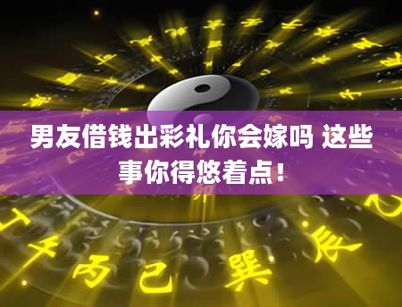 男友借钱出彩礼你会嫁吗 这些事你得悠着点！