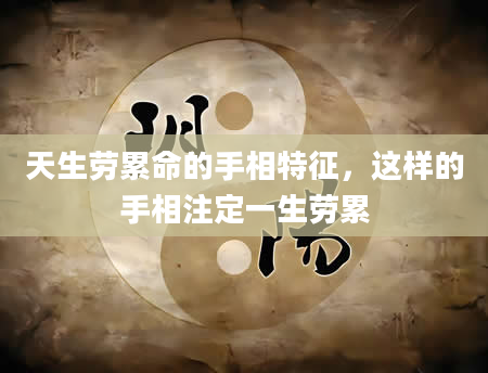 天生劳累命的手相特征，这样的手相注定一生劳累